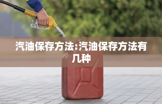 汽油保存方法:汽油保存方法有几种