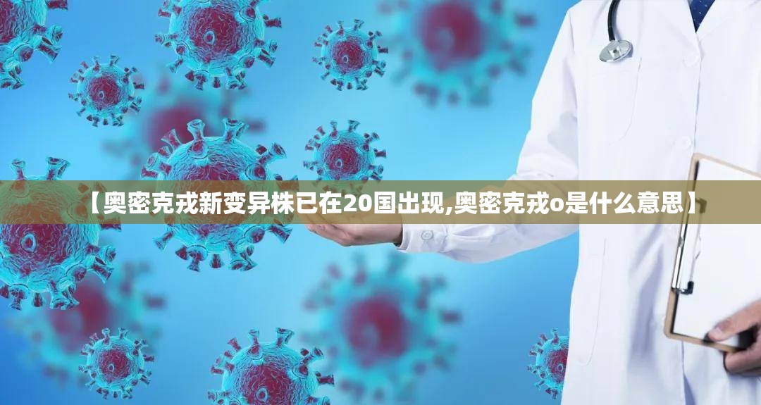 【奥密克戎新变异株已在20国出现,奥密克戎o是什么意思】 【奥密克戎新变异株已在20国出现,奥密克戎o是什么意思】