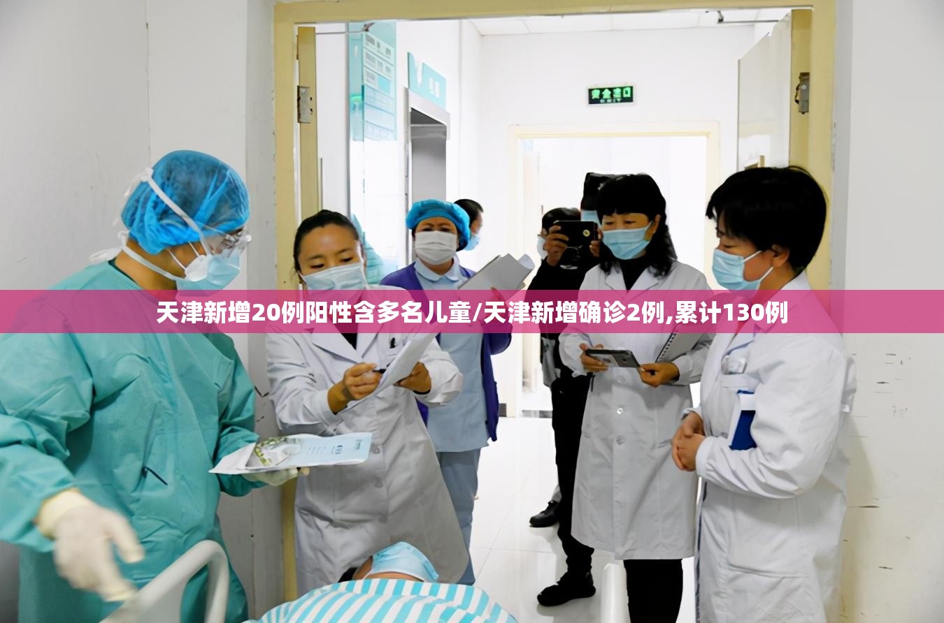 天津新增20例阳性含多名儿童/天津新增确诊2例,累计130例 天津新增20例阳性含多名儿童/天津新增确诊2例,累计130例