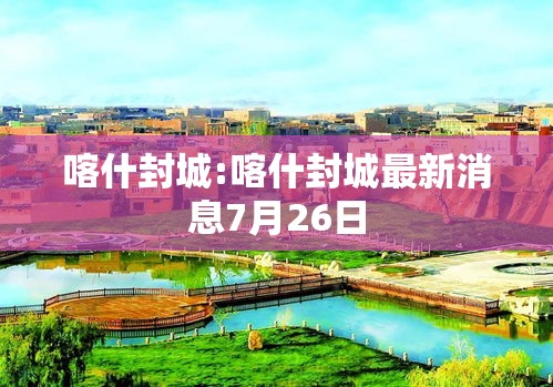 喀什封城:喀什封城最新消息7月26日