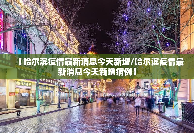 【哈尔滨疫情最新消息今天新增/哈尔滨疫情最新消息今天新增病例】