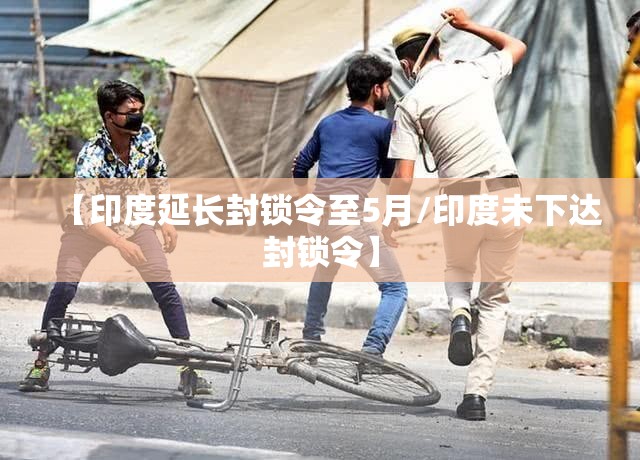 【印度延长封锁令至5月/印度未下达封锁令】 【印度延长封锁令至5月/印度未下达封锁令】