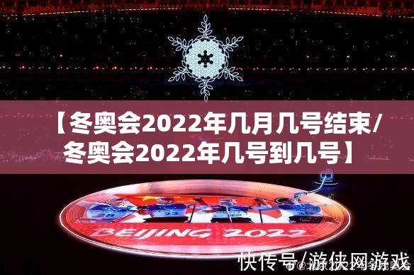 【冬奥会2022年几月几号结束/冬奥会2022年几号到几号】 【冬奥会2022年几月几号结束/冬奥会2022年几号到几号】