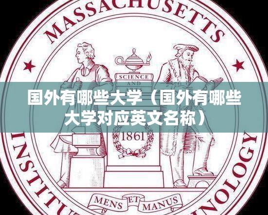 国外有哪些大学(国外有哪些大学对应英文名称) 国外有哪些大学(国外有哪些大学对应英文名称)