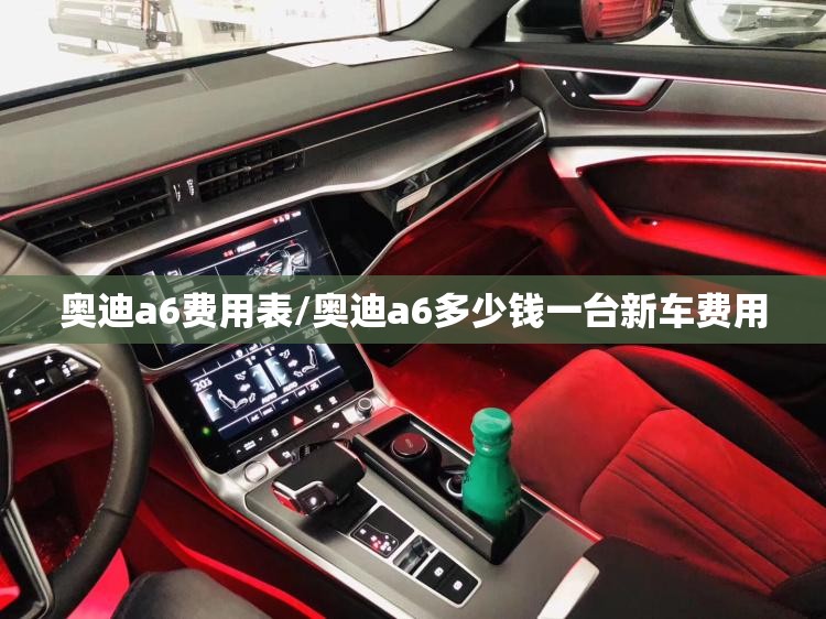 奥迪a6费用表/奥迪a6多少钱一台新车费用