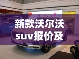 新款沃尔沃suv报价及图片大全:新款沃尔沃费用 新款沃尔沃suv报价及图片大全:新款沃尔沃费用