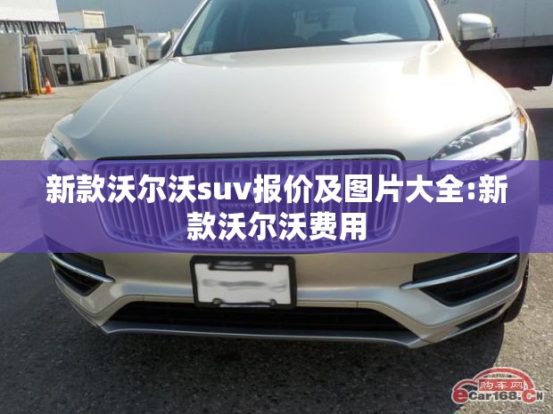 新款沃尔沃suv报价及图片大全:新款沃尔沃费用 新款沃尔沃suv报价及图片大全:新款沃尔沃费用