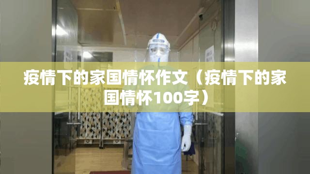 疫情下的家国情怀作文(疫情下的家国情怀100字) 疫情下的家国情怀作文(疫情下的家国情怀100字)