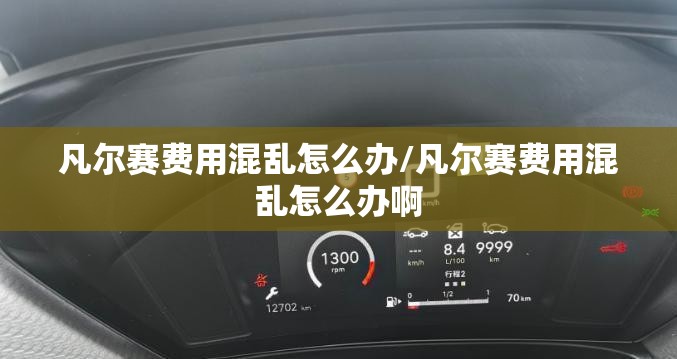 凡尔赛费用混乱怎么办/凡尔赛费用混乱怎么办啊