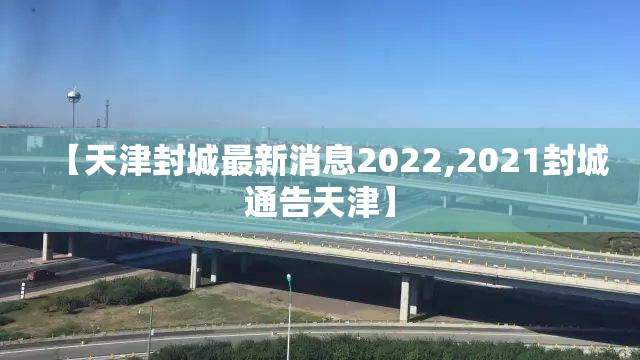【天津封城最新消息2022,2021封城通告天津】 【天津封城最新消息2022,2021封城通告天津】
