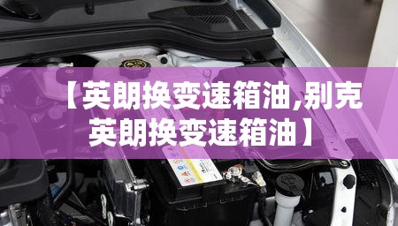 【英朗换变速箱油,别克英朗换变速箱油】