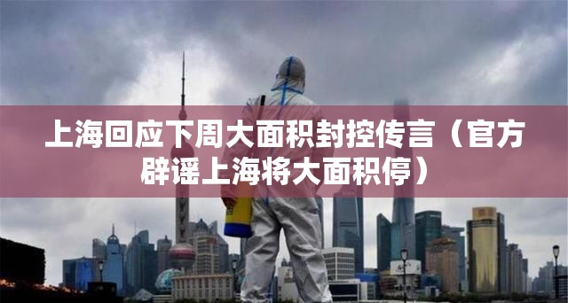 上海回应下周大面积封控传言（官方辟谣上海将大面积停）