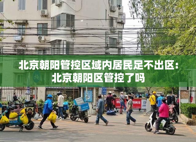 北京朝阳管控区域内居民足不出区:北京朝阳区管控了吗 北京朝阳管控区域内居民足不出区:北京朝阳区管控了吗