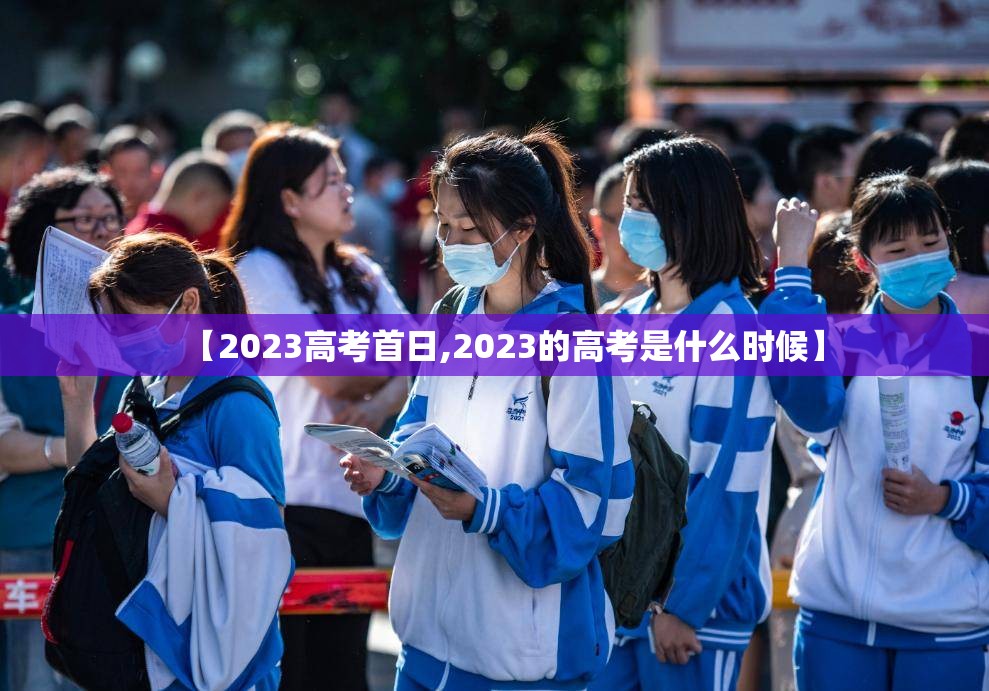【2023高考首日,2023的高考是什么时候】 【2023高考首日,2023的高考是什么时候】