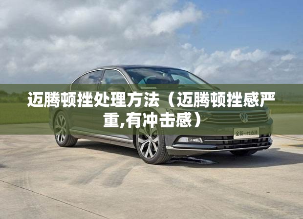 迈腾顿挫处理方法(迈腾顿挫感严重,有冲击感) 迈腾顿挫处理方法(迈腾顿挫感严重,有冲击感)