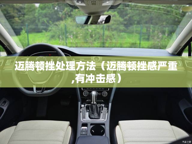 迈腾顿挫处理方法(迈腾顿挫感严重,有冲击感) 迈腾顿挫处理方法(迈腾顿挫感严重,有冲击感)
