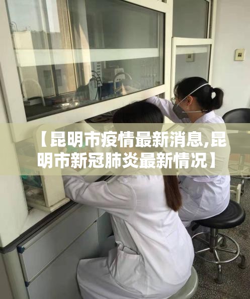 【昆明市疫情最新消息,昆明市新冠肺炎最新情况】