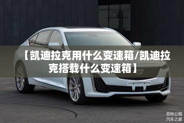 【凯迪拉克用什么变速箱/凯迪拉克搭载什么变速箱】