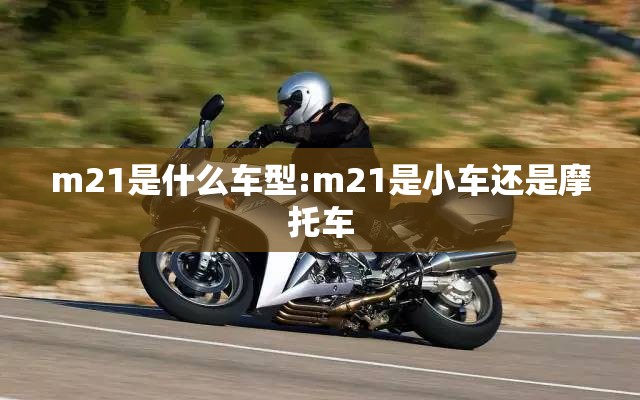 m21是什么车型:m21是小车还是摩托车 m21是什么车型:m21是小车还是摩托车