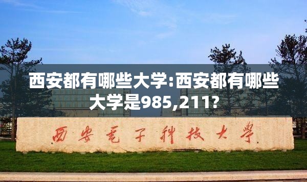 西安都有哪些大学:西安都有哪些大学是985,211?