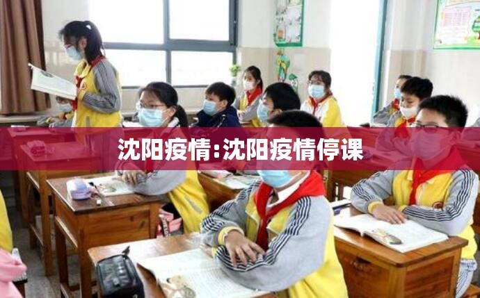 沈阳疫情:沈阳疫情停课 沈阳疫情:沈阳疫情停课