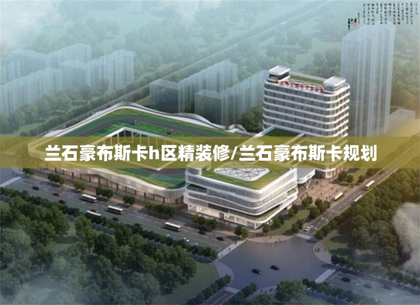 兰石豪布斯卡h区精装修/兰石豪布斯卡规划 兰石豪布斯卡h区精装修/兰石豪布斯卡规划