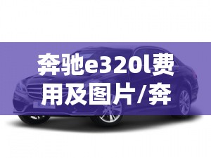 奔驰e320l费用及图片/奔驰e320l费用4matic 奔驰e320l费用及图片/奔驰e320l费用4matic