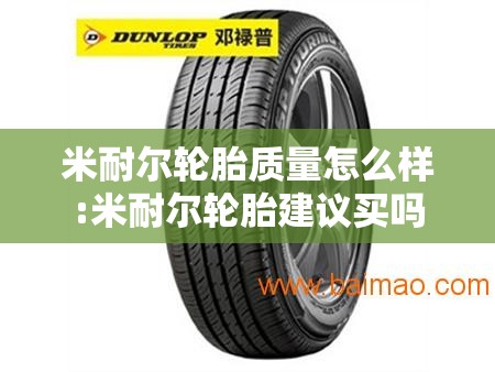 米耐尔轮胎质量怎么样:米耐尔轮胎建议买吗 米耐尔轮胎质量怎么样:米耐尔轮胎建议买吗