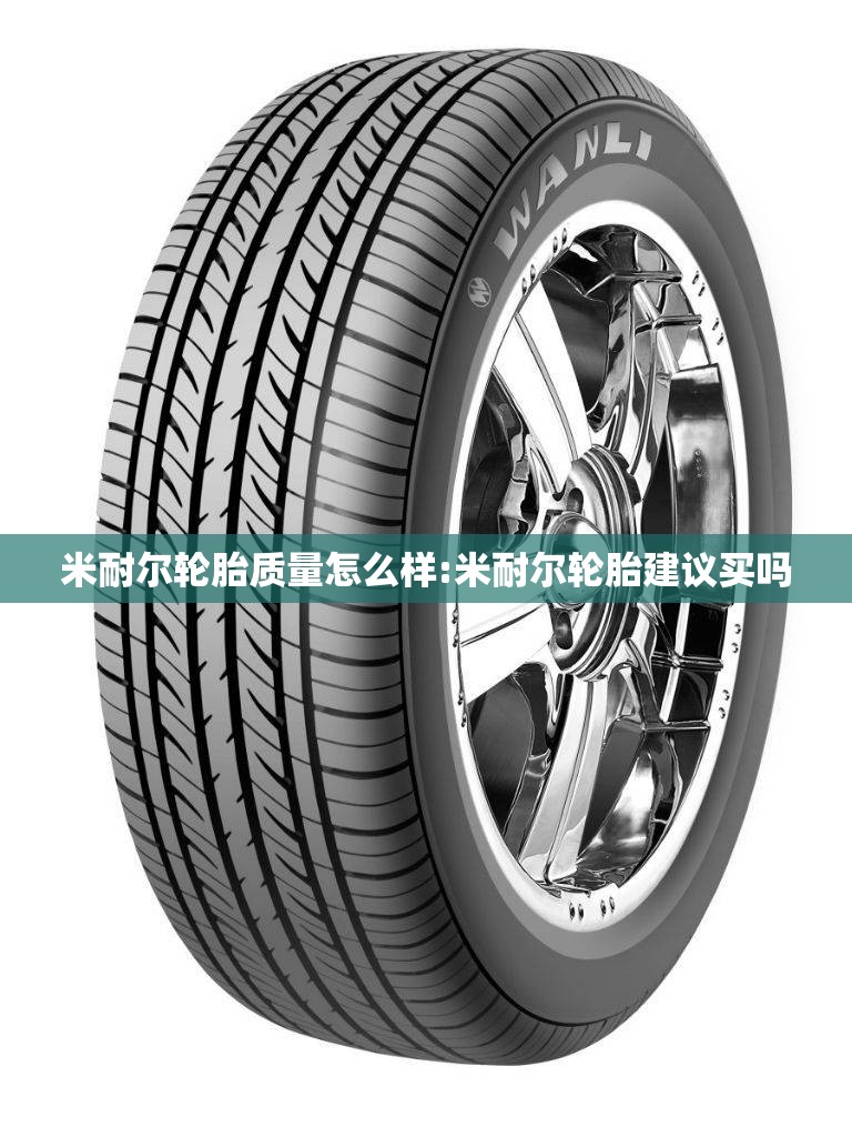 米耐尔轮胎质量怎么样:米耐尔轮胎建议买吗 米耐尔轮胎质量怎么样:米耐尔轮胎建议买吗