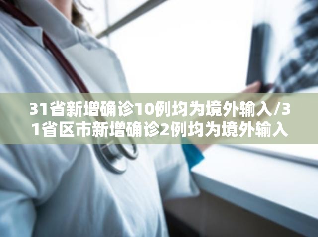 31省新增确诊10例均为境外输入/31省区市新增确诊2例均为境外输入