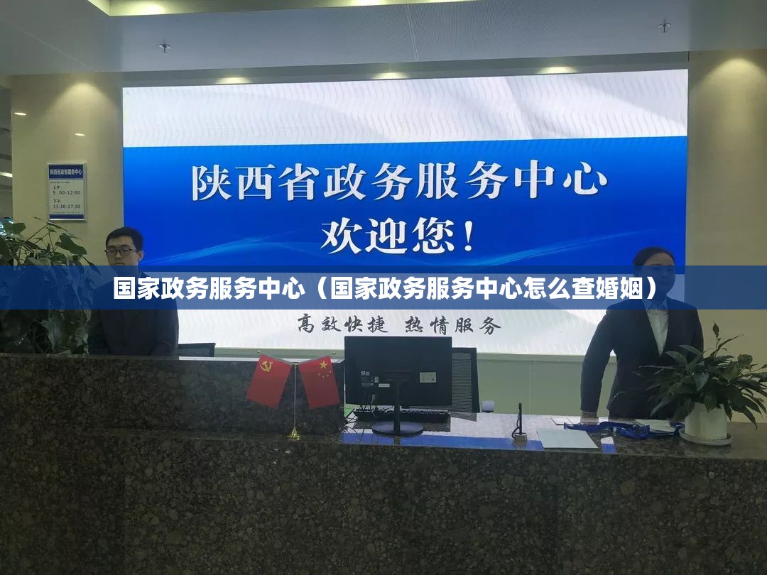 国家政务服务中心(国家政务服务中心怎么查婚姻) 国家政务服务中心(国家政务服务中心怎么查婚姻)