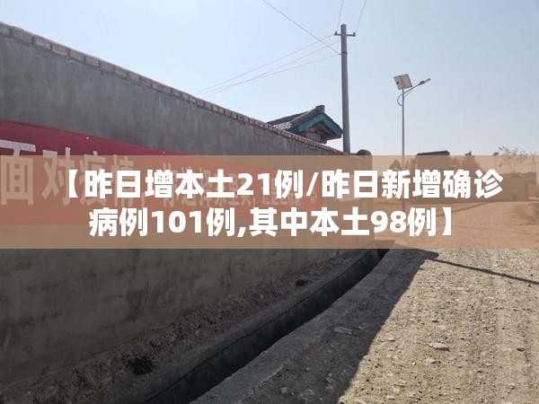 【昨日增本土21例/昨日新增确诊病例101例,其中本土98例】