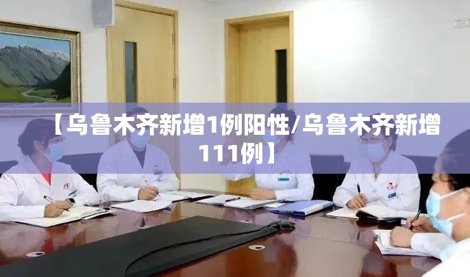 【乌鲁木齐新增1例阳性/乌鲁木齐新增111例】 【乌鲁木齐新增1例阳性/乌鲁木齐新增111例】
