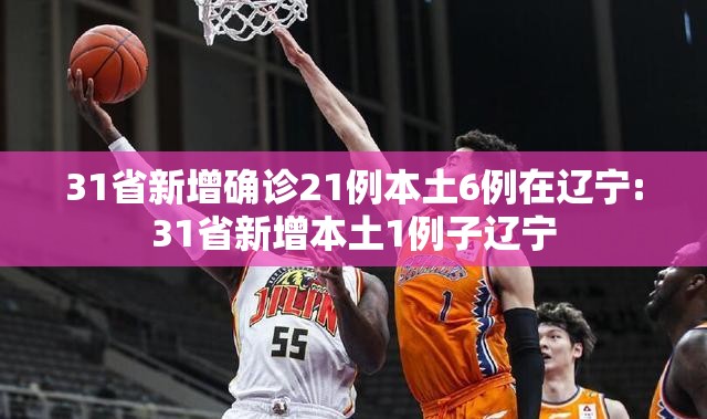 31省新增确诊21例本土6例在辽宁:31省新增本土1例子辽宁 31省新增确诊21例本土6例在辽宁:31省新增本土1例子辽宁