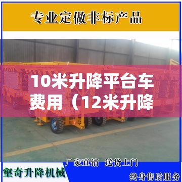 10米升降平台车费用(12米升降平台多少钱一台) 10米升降平台车费用(12米升降平台多少钱一台)