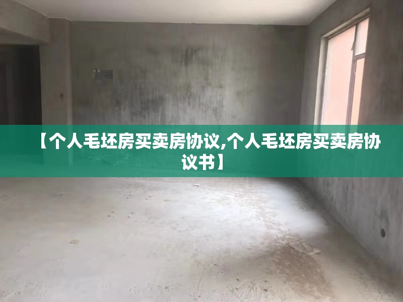 【个人毛坯房买卖房协议,个人毛坯房买卖房协议书】 【个人毛坯房买卖房协议,个人毛坯房买卖房协议书】