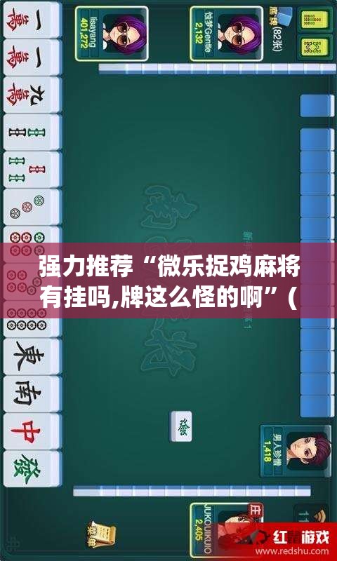 强力推荐“微乐捉鸡麻将有挂吗,牌这么怪的啊”(透视)其实确实有挂