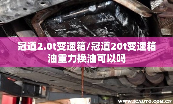 冠道2.0t变速箱/冠道20t变速箱油重力换油可以吗 冠道2.0t变速箱/冠道20t变速箱油重力换油可以吗