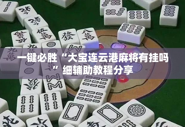 一键必胜“大宝连云港麻将有挂吗”细辅助教程分享