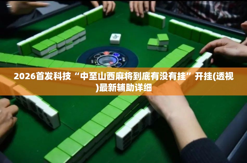 2026首发科技“中至山西麻将到底有没有挂	”开挂(透视)最新辅助详细