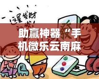 助赢神器“手机微乐云南麻将有挂吗”开挂辅助脚本+详细开挂安装教程