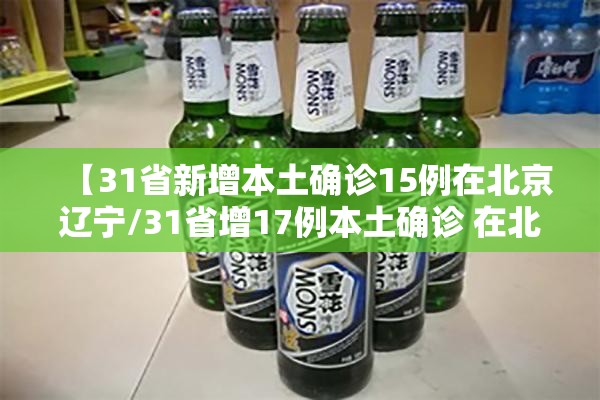 【31省新增本土确诊15例在北京辽宁/31省增17例本土确诊 在北京等7省份】 【31省新增本土确诊15例在北京辽宁/31省增17例本土确诊 在北京等7省份】