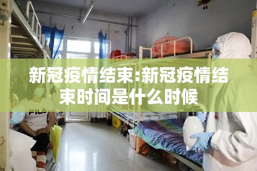 新冠疫情结束:新冠疫情结束时间是什么时候