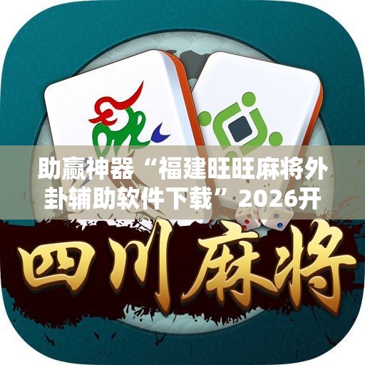 助赢神器“福建旺旺麻将外卦辅助软件下载”2026开挂教程步骤