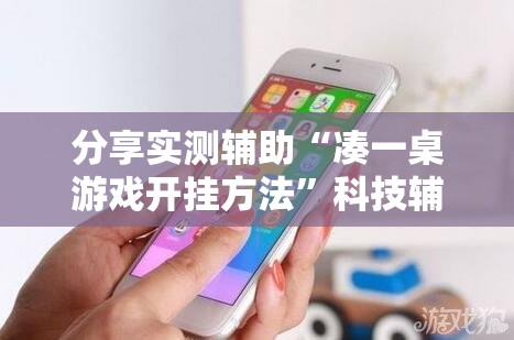 分享实测辅助“凑一桌游戏开挂方法	”科技辅助神器手机版