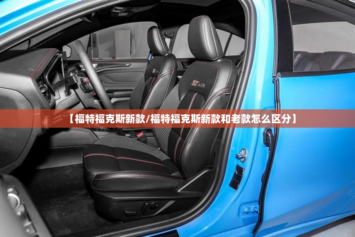 【福特福克斯新款/福特福克斯新款和老款怎么区分】