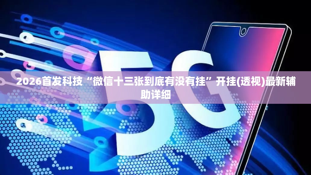 2026首发科技“微信十三张到底有没有挂”开挂(透视)最新辅助详细