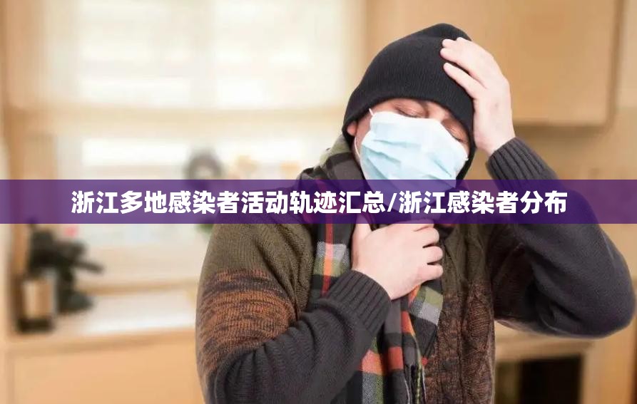 浙江多地感染者活动轨迹汇总/浙江感染者分布 浙江多地感染者活动轨迹汇总/浙江感染者分布
