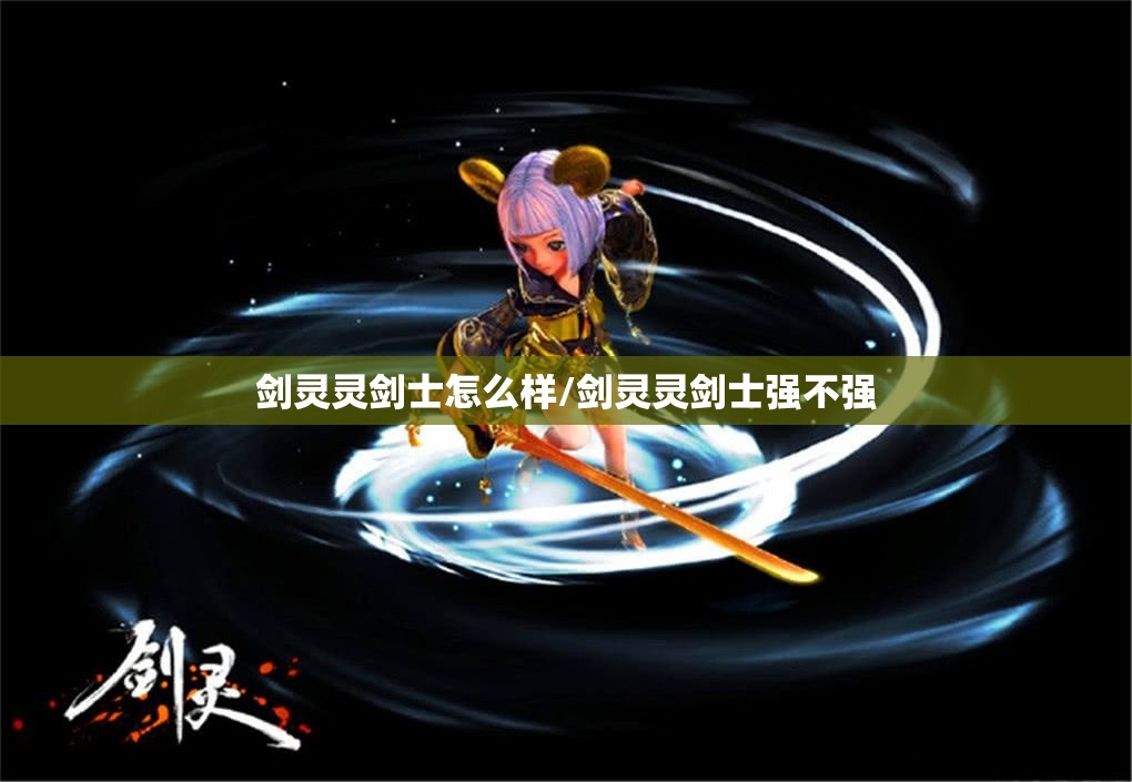 剑灵灵剑士怎么样/剑灵灵剑士强不强 剑灵灵剑士怎么样/剑灵灵剑士强不强