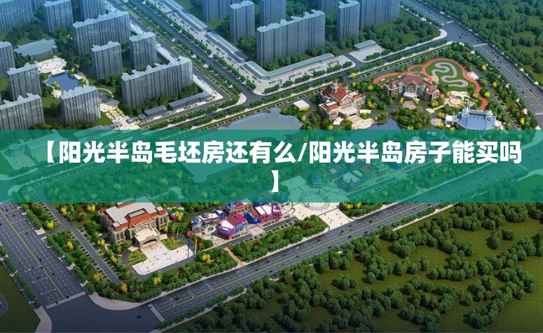 【阳光半岛毛坯房还有么/阳光半岛房子能买吗】 【阳光半岛毛坯房还有么/阳光半岛房子能买吗】